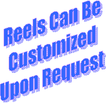 Reels Can Be
Customized
Upon Request